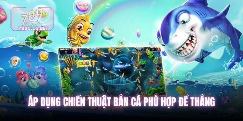 Áp dụng chiến thuật bắn cá phù hợp để thắng