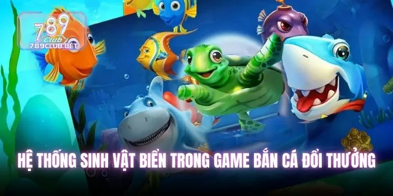 Hệ thống sinh vật biển trong game bắn cá đổi thưởng