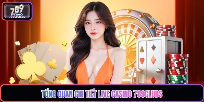Tổng quan chi tiết Live Casino 789Clubs