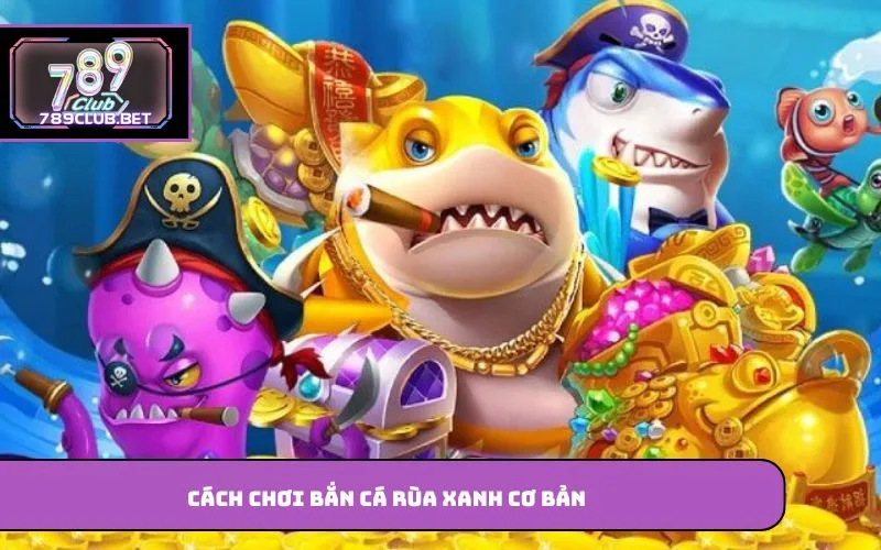 Bắn Cá Rùa Xanh – Giải Trí Hấp Dẫn Trên Nền Tảng Trực Tuyến Cách chơi bắn cá rùa xanh cơ bản