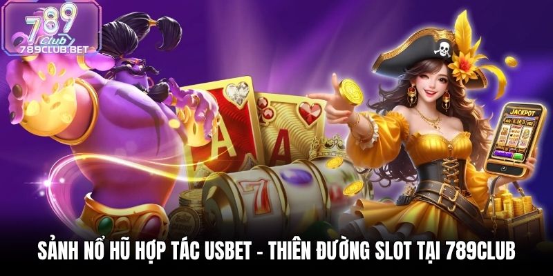 Sảnh Nổ Hũ Hợp Tác USBET - Thiên Đường Slot Tại 789Club