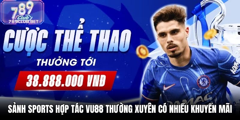Sảnh Sports hợp tác VU88 thường xuyên có nhiều khuyến mãi